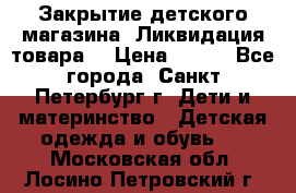 Закрытие детского магазина !Ликвидация товара  › Цена ­ 150 - Все города, Санкт-Петербург г. Дети и материнство » Детская одежда и обувь   . Московская обл.,Лосино-Петровский г.